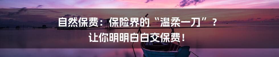 自然保费：保险界的“温柔一刀”？ 让你明明白白交保费！