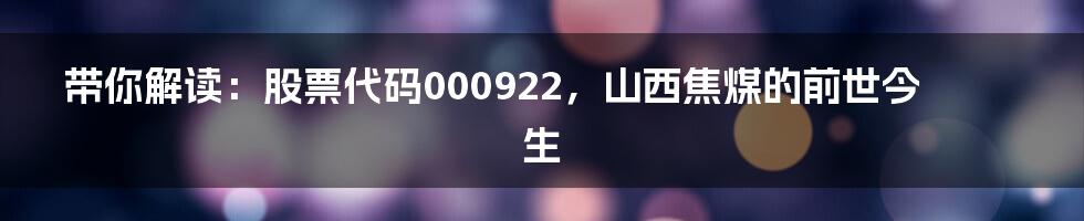 带你解读：股票代码000922，山西焦煤的前世今生