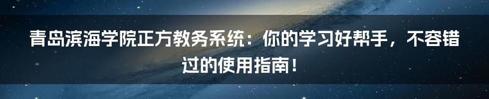 青岛滨海学院正方教务系统:你的学习好帮手,不容错过的使用指南!