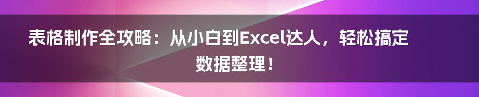 表格制作全攻略:从小白到Excel达人,轻松搞定数据整理!