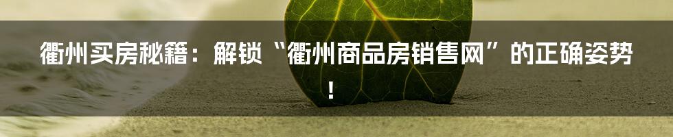 衢州买房秘籍:解锁“衢州商品房销售网”的正确姿势!