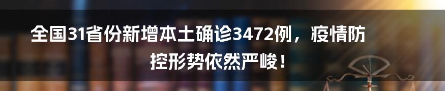 全国31省份新增本土确诊3472例,疫情防控形势依然严峻!
