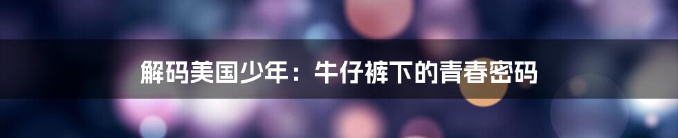 解码美国少年:牛仔裤下的青春密码