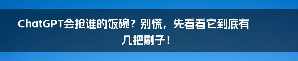 ChatGPT会抢谁的饭碗?别慌,先看看它到底有几把刷子!