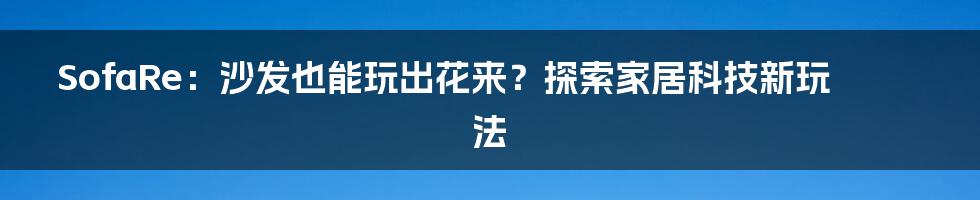 SofaRe：沙发也能玩出花来？探索家居科技新玩法