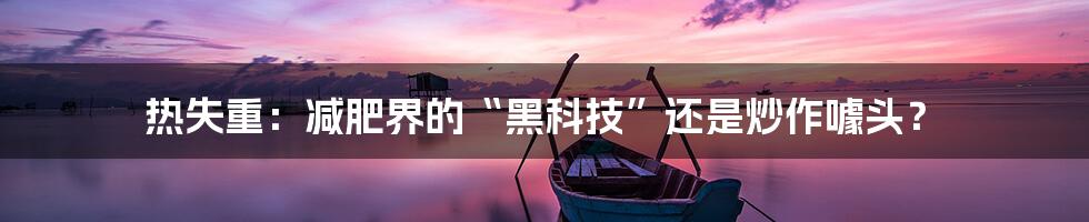 热失重:减肥界的“黑科技”还是炒作噱头?