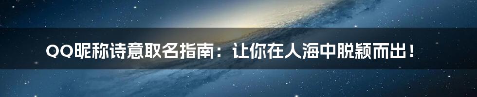 QQ昵称诗意取名指南:让你在人海中脱颖而出!