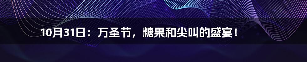 10月31日:万圣节,糖果和尖叫的盛宴!
