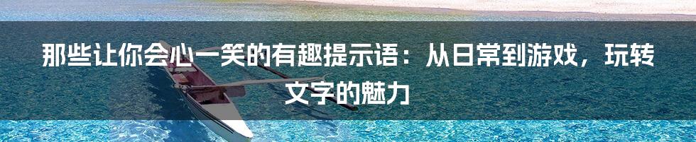 那些让你会心一笑的有趣提示语:从日常到游戏,玩转文字的魅力