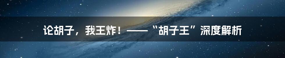 论胡子,我王炸!——“胡子王”深度解析
