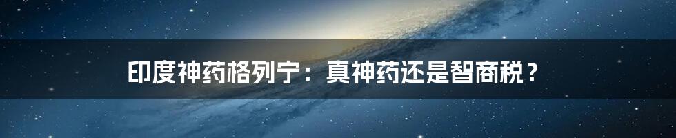 印度神药格列宁：真神药还是智商税？