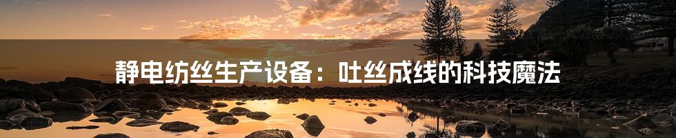 静电纺丝生产设备：吐丝成线的科技魔法