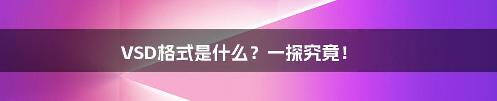 VSD格式是什么?一探究竟!