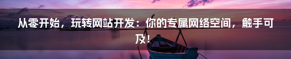 从零开始,玩转网站开发:你的专属网络空间,触手可及!