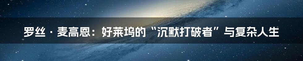 罗丝·麦高恩:好莱坞的“沉默打破者”与复杂人生