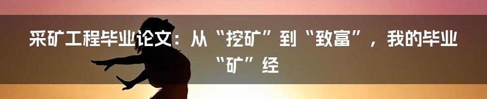 采矿工程毕业论文：从“挖矿”到“致富”，我的毕业“矿”经