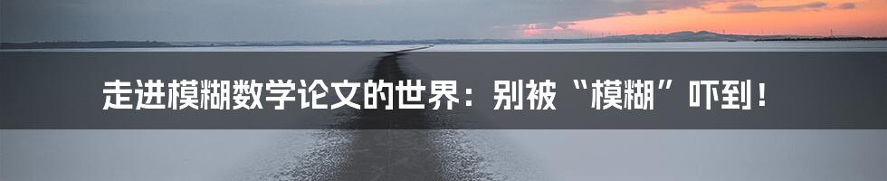 走进模糊数学论文的世界:别被“模糊”吓到!