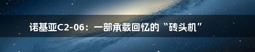 诺基亚C2-06:一部承载回忆的“砖头机”