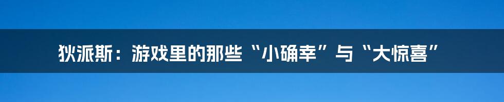 狄派斯:游戏里的那些“小确幸”与“大惊喜”