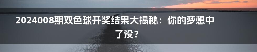 2024008期双色球开奖结果大揭秘:你的梦想中了没?