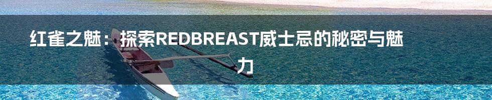 红雀之魅：探索REDBREAST威士忌的秘密与魅力