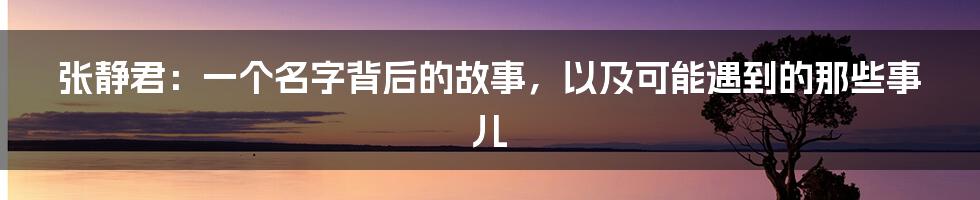 张静君:一个名字背后的故事,以及可能遇到的那些事儿