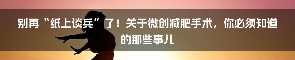 别再“纸上谈兵”了!关于微创减肥手术,你必须知道的那些事儿