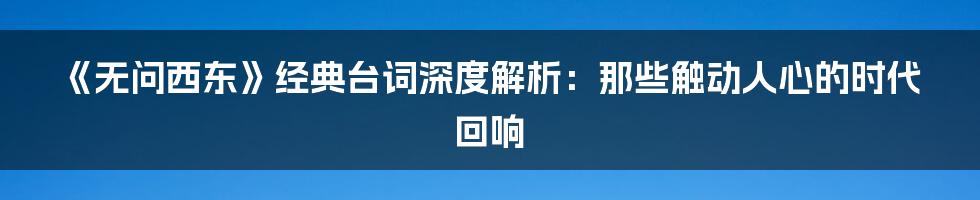 《无问西东》经典台词深度解析:那些触动人心的时代回响