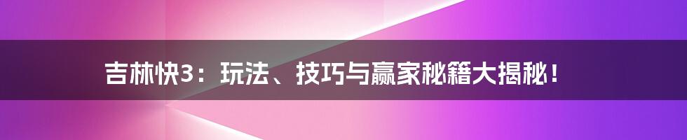 吉林快3:玩法、技巧与赢家秘籍大揭秘!