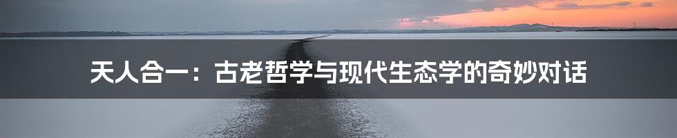 天人合一:古老哲学与现代生态学的奇妙对话