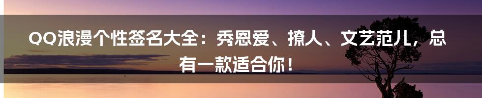 QQ浪漫个性签名大全：秀恩爱、撩人、文艺范儿，总有一款适合你！