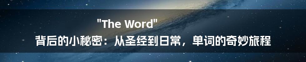 "The Word" 背后的小秘密：从圣经到日常，单词的奇妙旅程