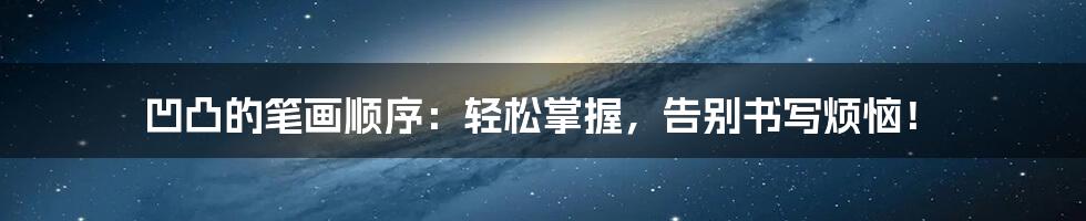 凹凸的笔画顺序:轻松掌握,告别书写烦恼!