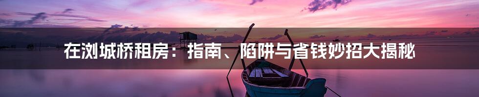 在浏城桥租房:指南、陷阱与省钱妙招大揭秘