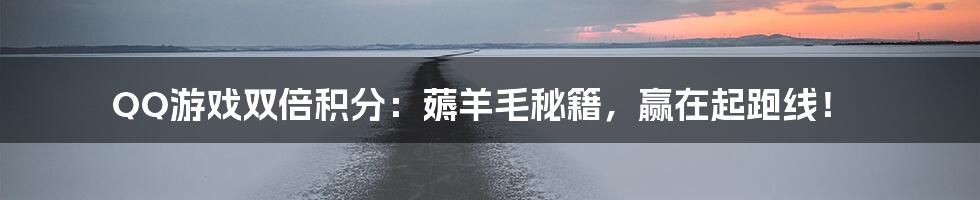 QQ游戏双倍积分:薅羊毛秘籍,赢在起跑线!