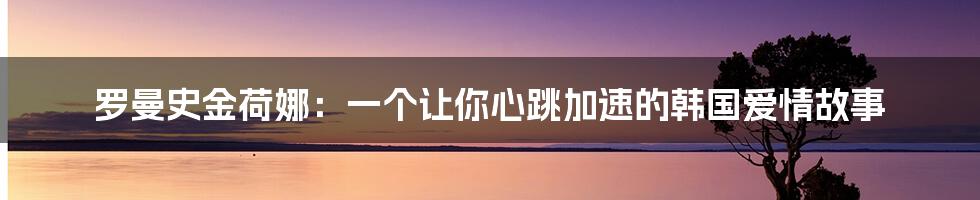 罗曼史金荷娜:一个让你心跳加速的韩国爱情故事