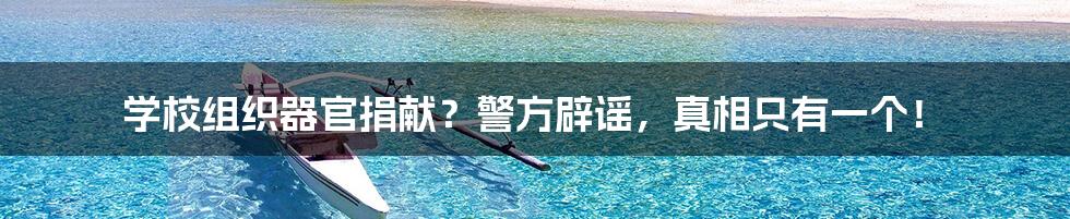 学校组织器官捐献？警方辟谣，真相只有一个！