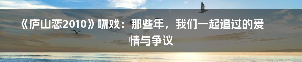 《庐山恋2010》吻戏:那些年,我们一起追过的爱情与争议