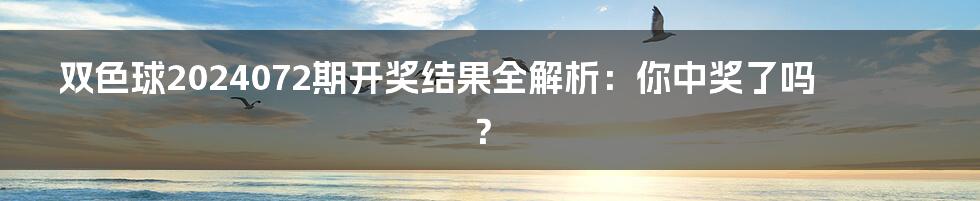 双色球2024072期开奖结果全解析:你中奖了吗?