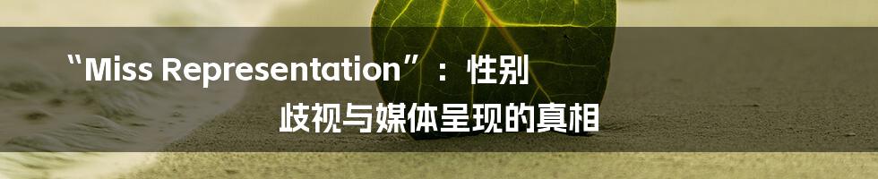 “Miss Representation”:性别歧视与媒体呈现的真相