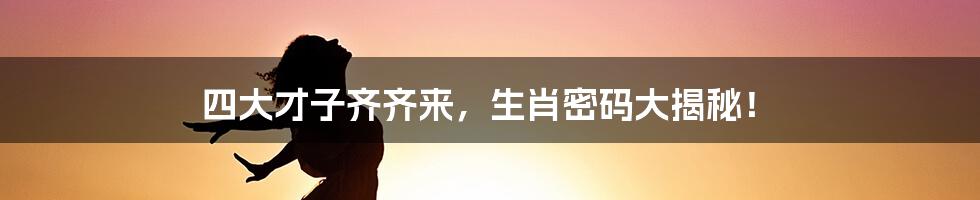 四大才子齐齐来,生肖密码大揭秘!