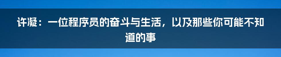许凝:一位程序员的奋斗与生活,以及那些你可能不知道的事