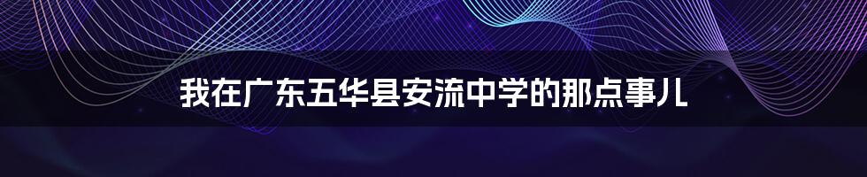 我在广东五华县安流中学的那点事儿