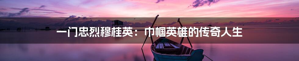 一门忠烈穆桂英:巾帼英雄的传奇人生