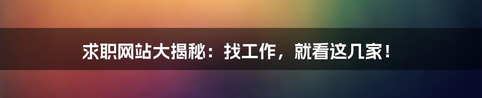 求职网站大揭秘：找工作，就看这几家！