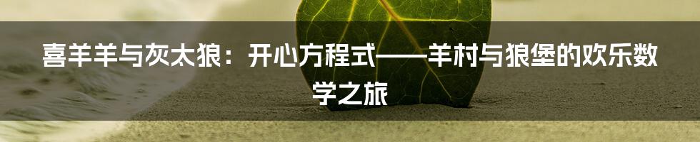 喜羊羊与灰太狼:开心方程式——羊村与狼堡的欢乐数学之旅