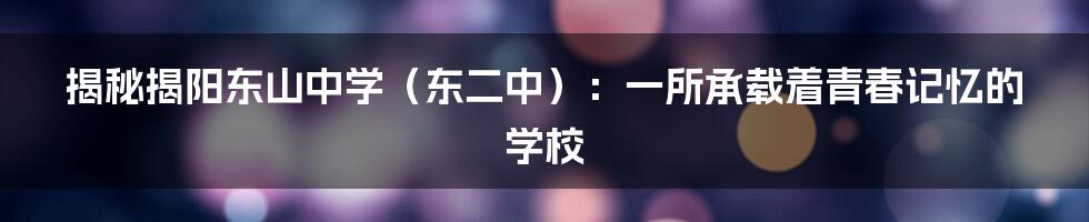揭秘揭阳东山中学(东二中):一所承载着青春记忆的学校