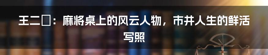 王二嬢:麻将桌上的风云人物,市井人生的鲜活写照