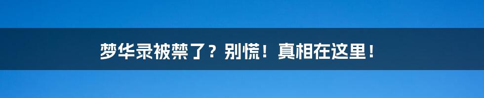 梦华录被禁了？别慌！真相在这里！