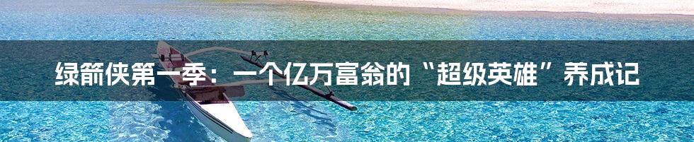 绿箭侠第一季:一个亿万富翁的“超级英雄”养成记